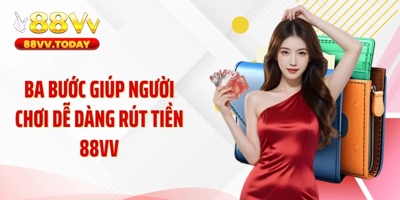 Ba bước giúp người chơi dễ dàng rút tiền 88VV