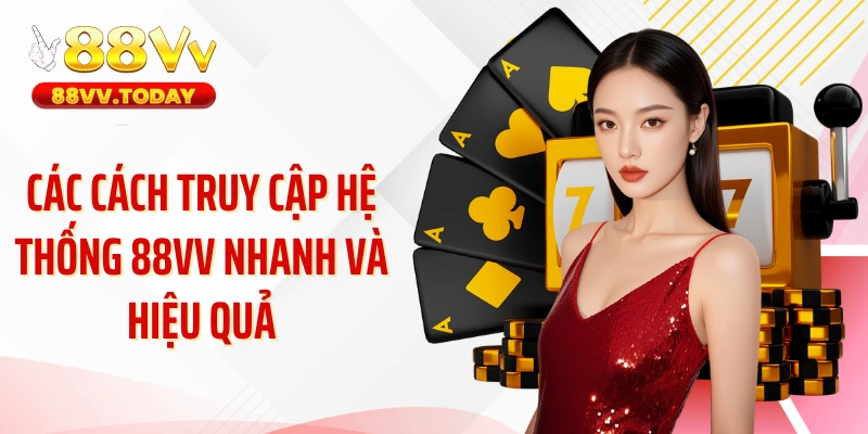 Các cách truy cập hệ thống 88VV nhanh và hiệu quả