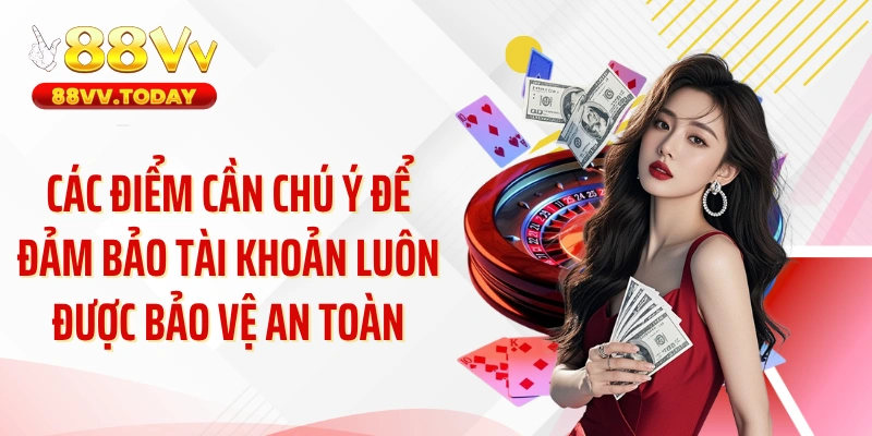 Các điểm cần chú ý để đảm bảo tài khoản luôn được bảo vệ an toàn