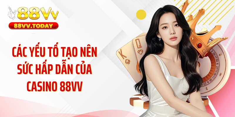 Các yếu tố tạo nên sức hấp dẫn của casino 88VV