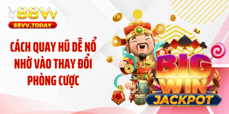 Cách quay hũ dễ nổ nhờ vào thay đổi phòng cược