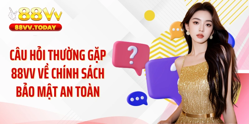 Câu hỏi thường gặp 88VV về chính sách bảo mật an toàn