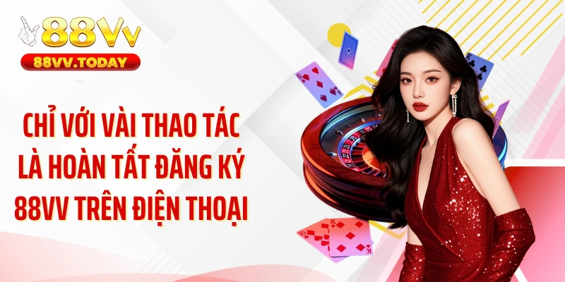 Chỉ với vài thao tác là hoàn tất đăng ký 88VV trên điện thoại