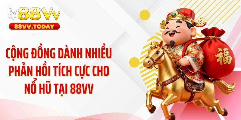 Cộng đồng dành nhiều phản hồi tích cực cho nổ hũ tại 88VV