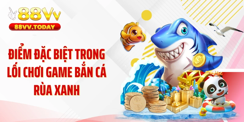 Điểm đặc biệt trong lối chơi game bắn cá rùa xanh