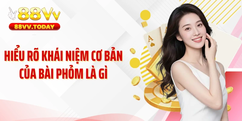 Hiểu rõ khái niệm cơ bản của bài phỏm là gì00