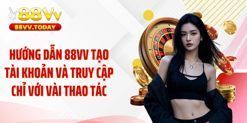 Hướng dẫn 88VV tạo tài khoản và truy cập chỉ với vài thao tác
