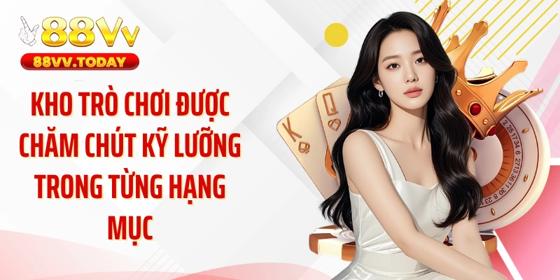 Kho trò chơi được chăm chút kỹ lưỡng trong từng hạng mục