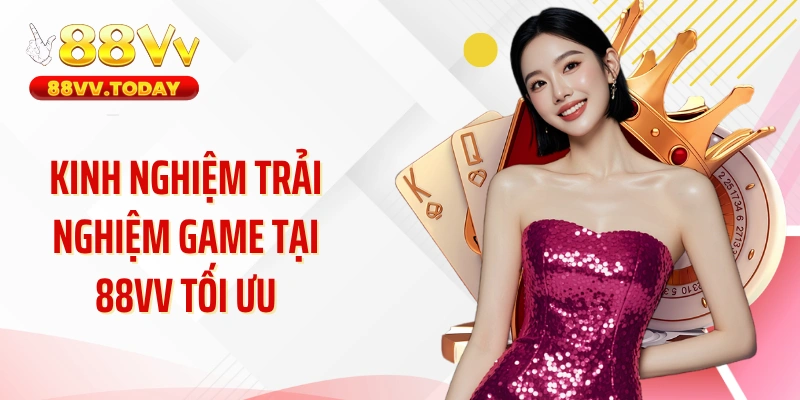 Kinh nghiệm trải nghiệm game tại 88VV tối ưu