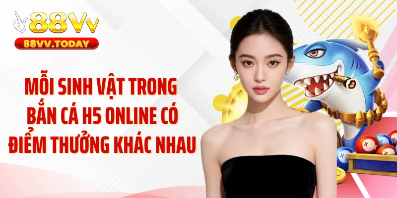 Mỗi sinh vật trong bắn cá H5 online có điểm thưởng khác nhau