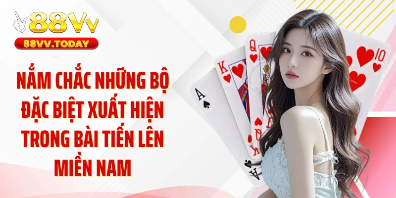 Nắm chắc những bộ đặc biệt xuất hiện trong bài tiến lên miền Nam