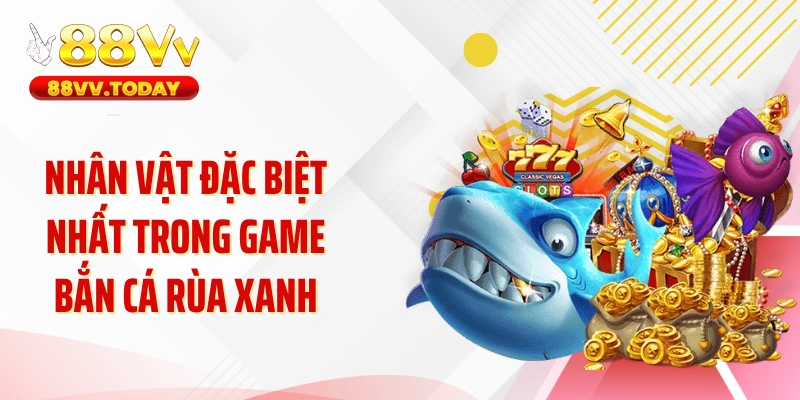 Nhân vật đặc biệt nhất trong game bắn cá rùa xanh
