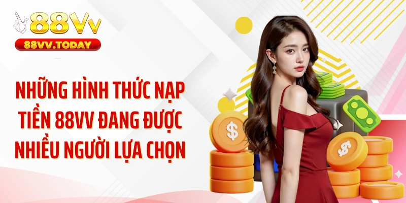 Những hình thức nạp tiền 88vv đang được nhiều người lựa chọn