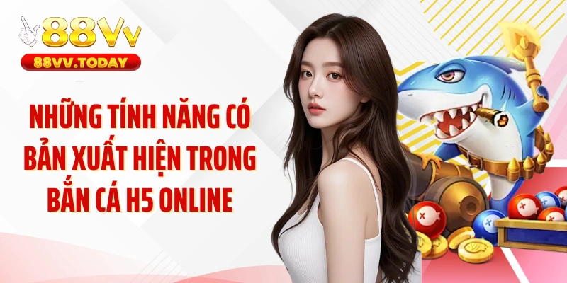 Những tính năng có bản xuất hiện trong bắn cá H5 online