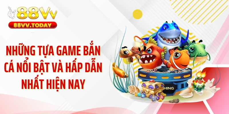 Những tựa game bắn cá nổi bật và hấp dẫn nhất hiện nay
