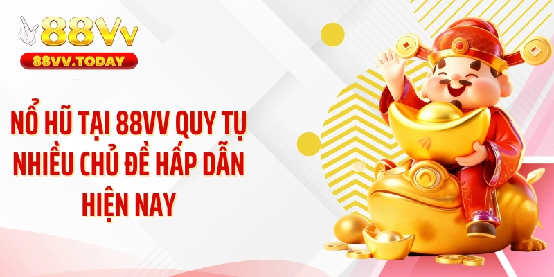 Nổ hũ tại 88VV quy tụ nhiều chủ đề hấp dẫn hiện nay