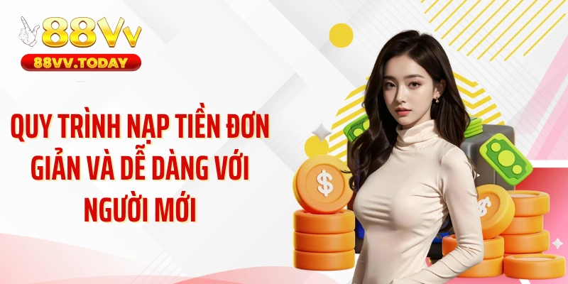 Quy trình nạp tiền đơn giản và dễ dàng với người mới