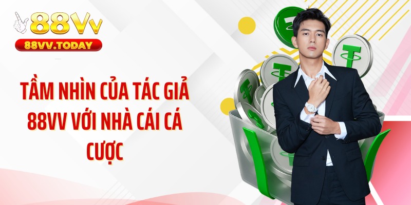 Tầm nhìn của tác giả 88VV với nhà cái cá cược