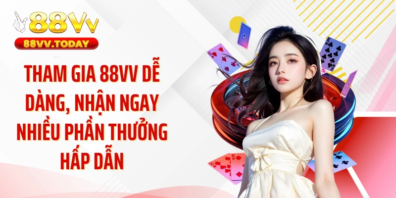 Tham gia 88VV dễ dàng, nhận ngay nhiều phần thưởng hấp dẫn