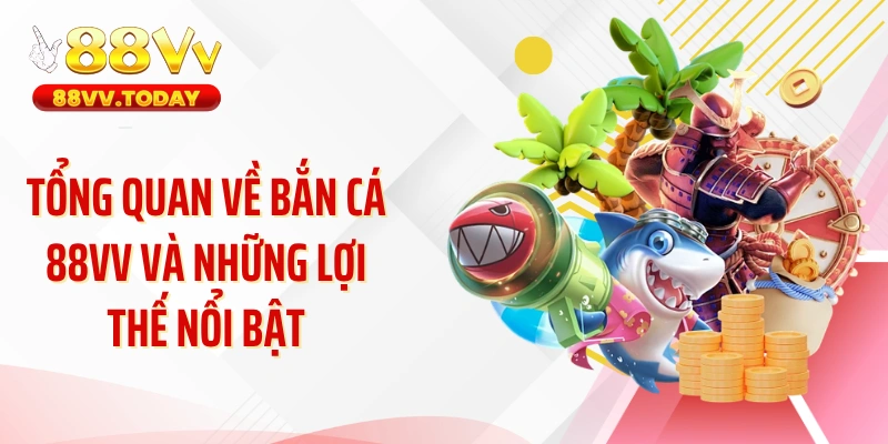 Tổng quan về bắn cá 88VV và những lợi thế nổi bật