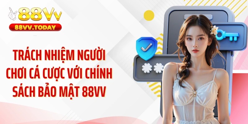 Trách nhiệm người chơi cá cược với chính sách bảo mật 88VV