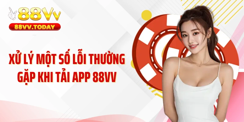 Xử lý một số lỗi thường gặp khi tải app 88VV